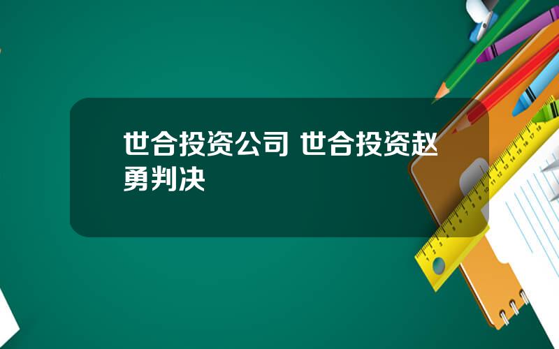 世合投资公司 世合投资赵勇判决